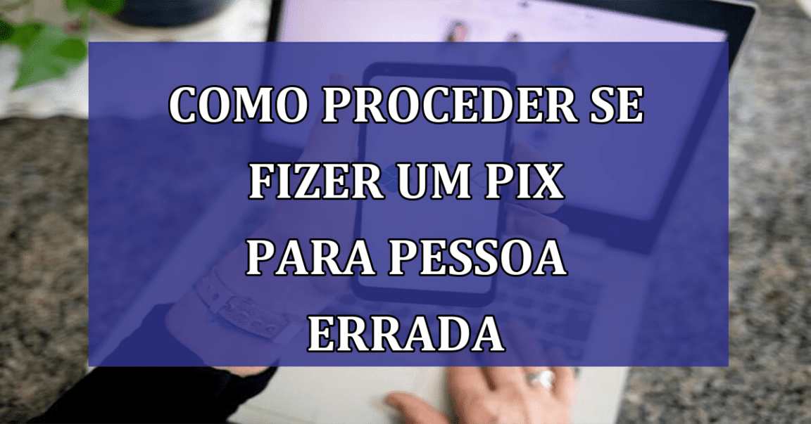 Como proceder se fizer um PIX para pessoa ERRADA