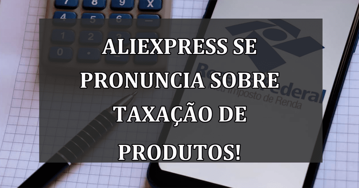 AliExpress se pronuncia sobre TAXACAO de produtos!