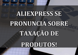 AliExpress se pronuncia sobre TAXACAO de produtos!