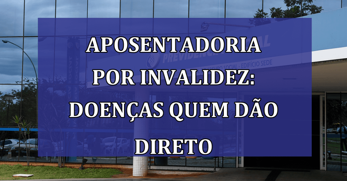 Aposentadoria por Invalidez: Doencas quem dao direto