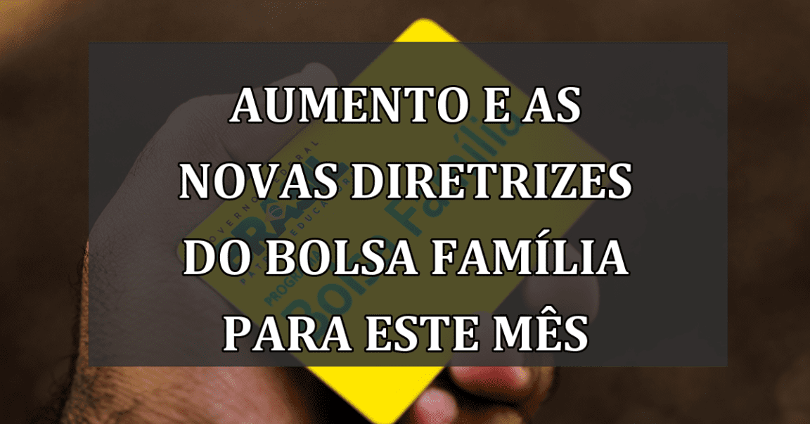 aumento e as novas diretrizes do Bolsa Família para este mês