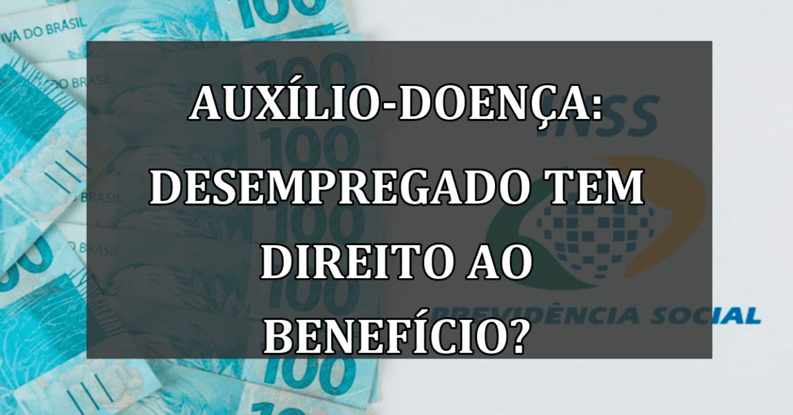 Auxilio-Doenca: DESEMPREGADO tem direito ao beneficio?