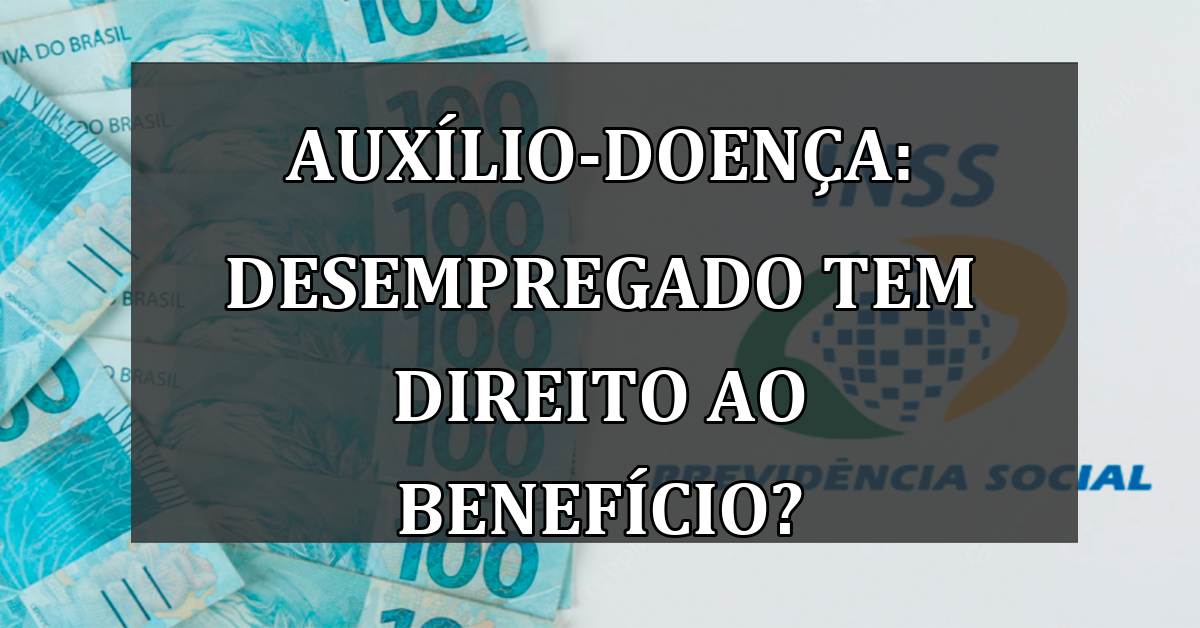 Auxilio-Doenca: DESEMPREGADO tem direito ao beneficio?