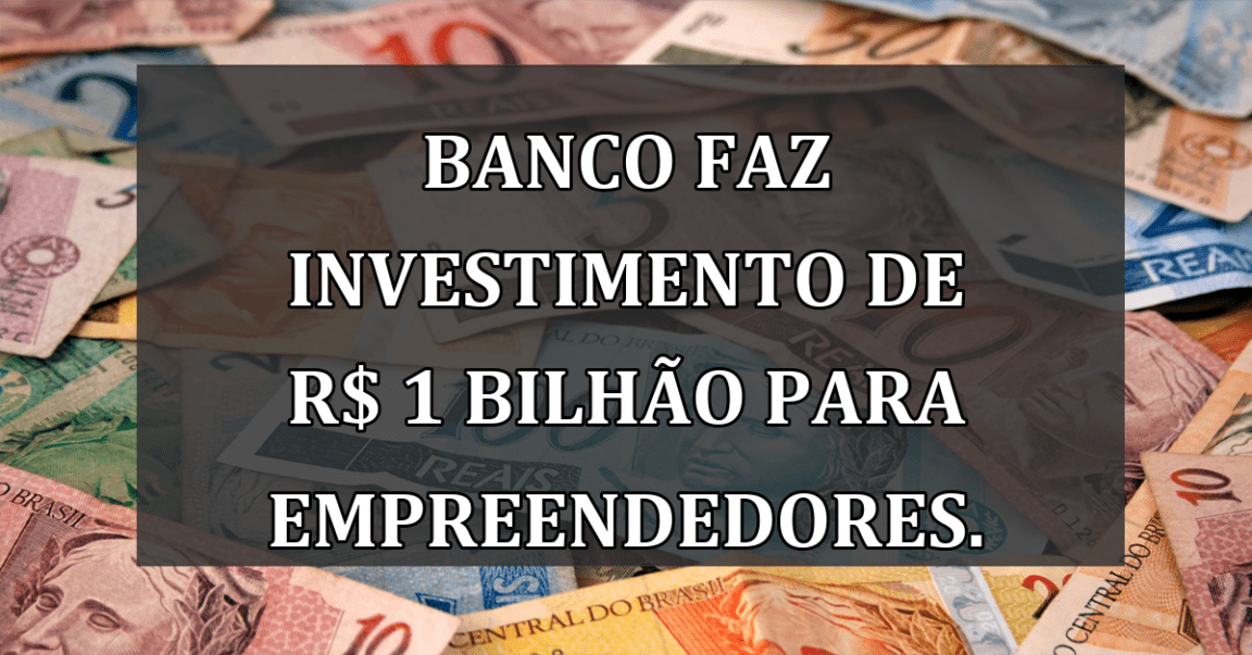 Banco faz INVESTIMENTO de R$ 1 BILHAO para empreendedores.