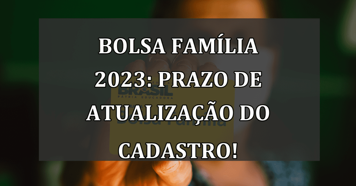 Bolsa Familia 2023: prazo de ATUALIZACAO do cadastro!