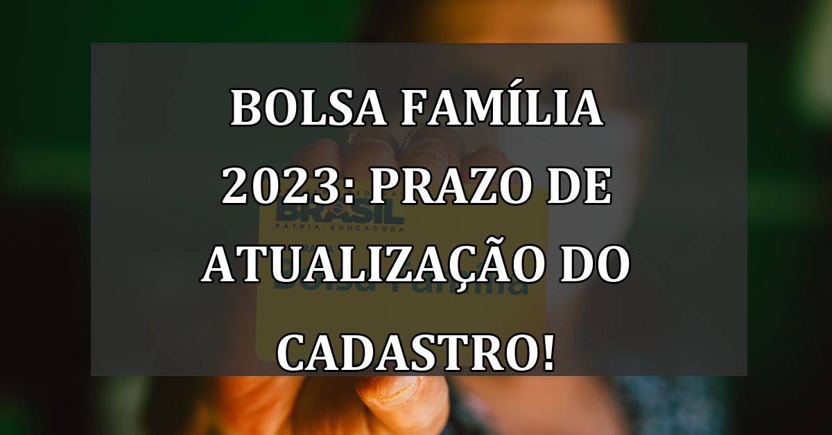 Bolsa Familia 2023: prazo de ATUALIZACAO do cadastro!