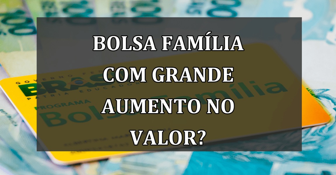 Bolsa Familia com GRANDE AUMENTO no valor?