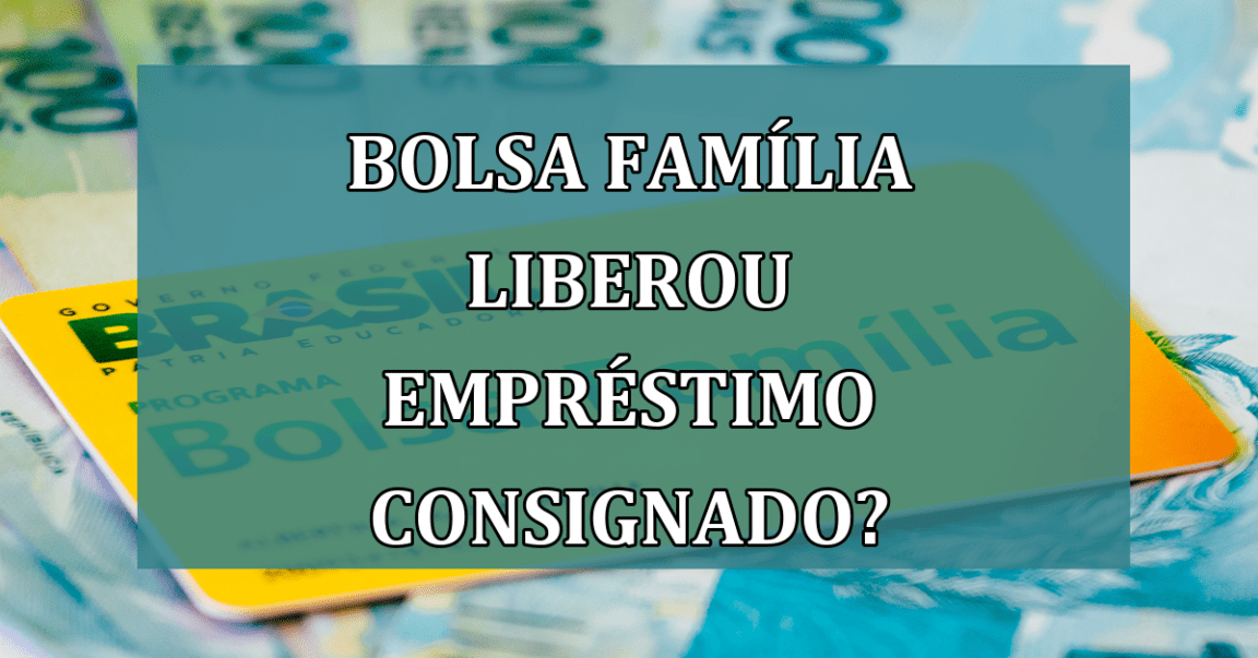 Bolsa Familia liberou emprestimo CONSIGNADO?