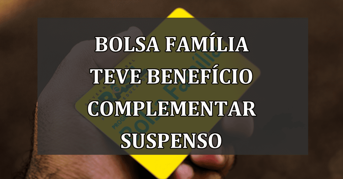 Bolsa Familia teve BENEFICIO complementar SUSPENSO