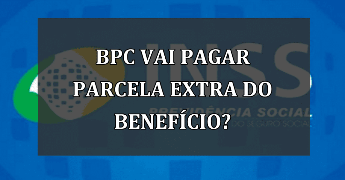 BPC vai pagar parcela EXTRA do BENEFICIO?