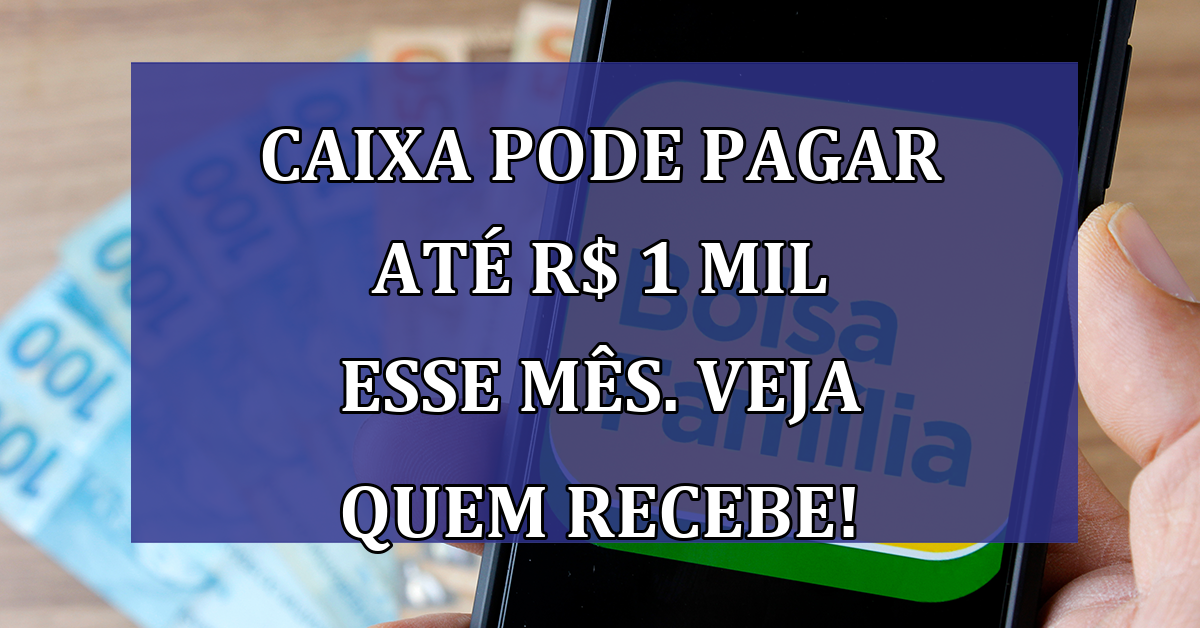 Caixa pode pagar ate R$ 1 MIL esse mes. Veja quem recebe!