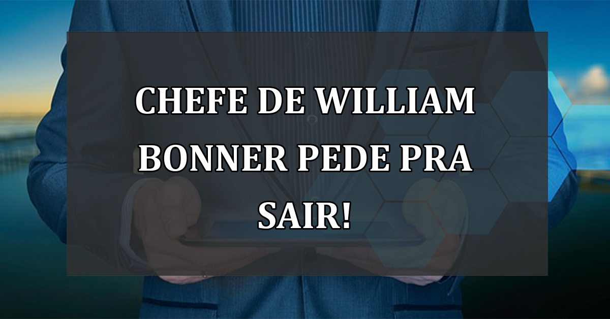 Chefe de William Bonner pede pra sair!