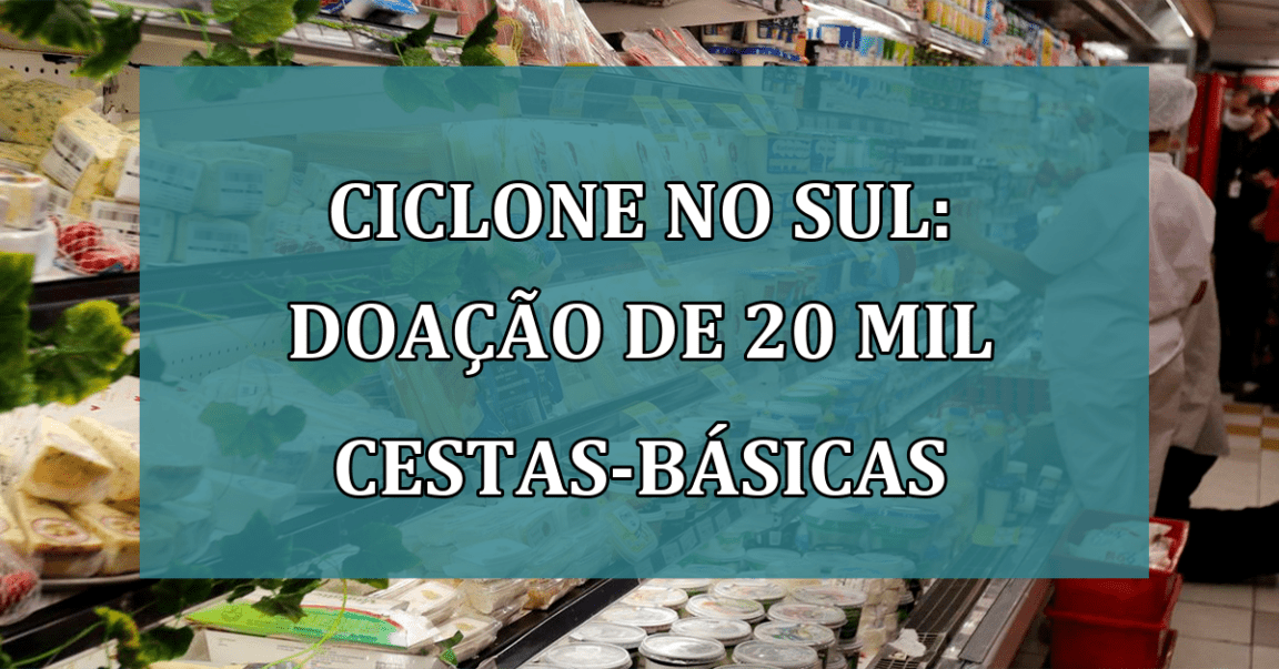 ciclone no sul: doação de 20 mil cestas-basicas