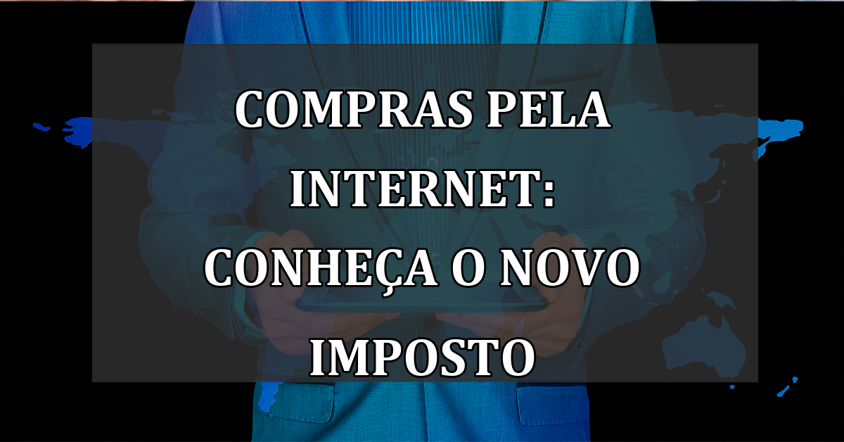 Compras pela internet: conheca o novo IMPOSTO