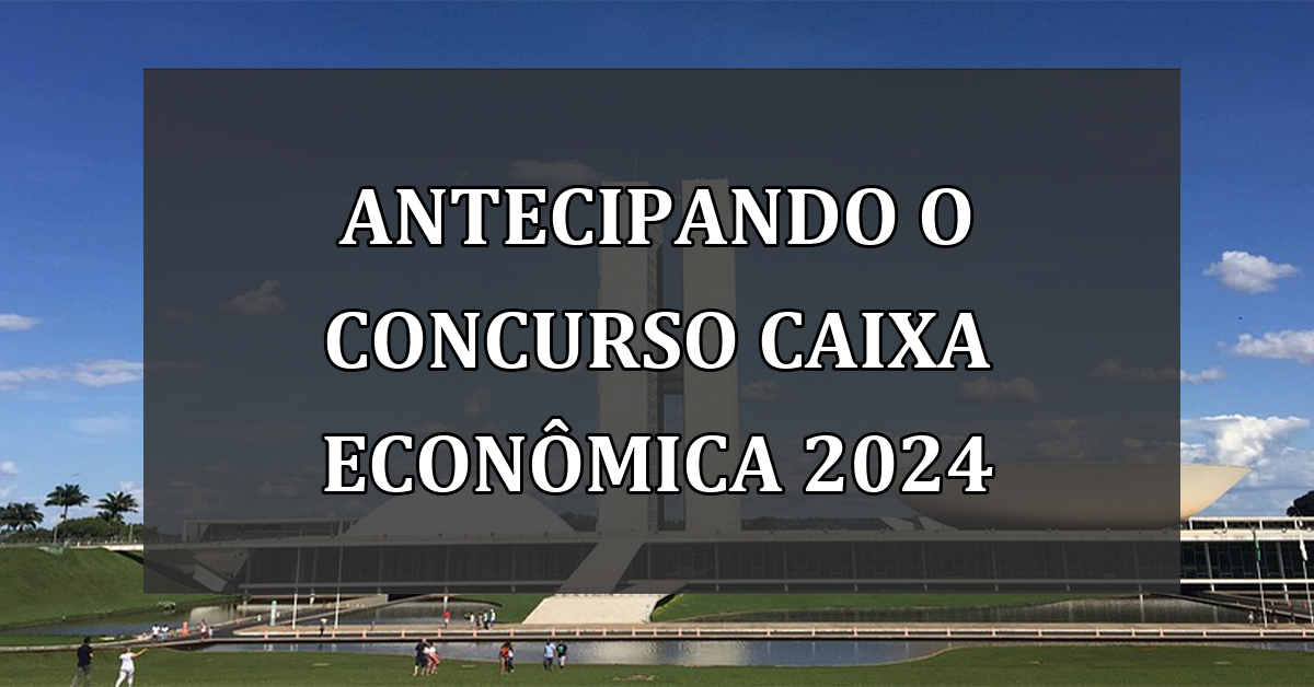 Antecipando o Concurso Caixa Econômica 2024