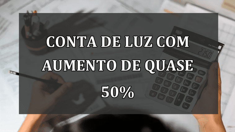 Conta de Luz com aumento de quase 50%