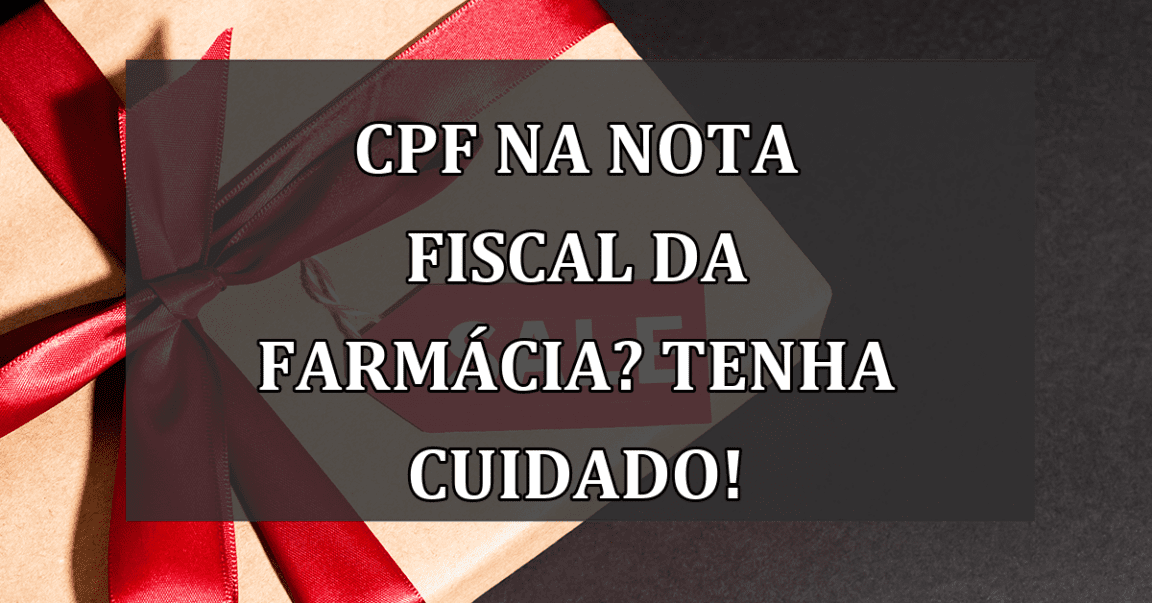 CPF na nota FISCAL da farmacia? Tenha CUIDADO!