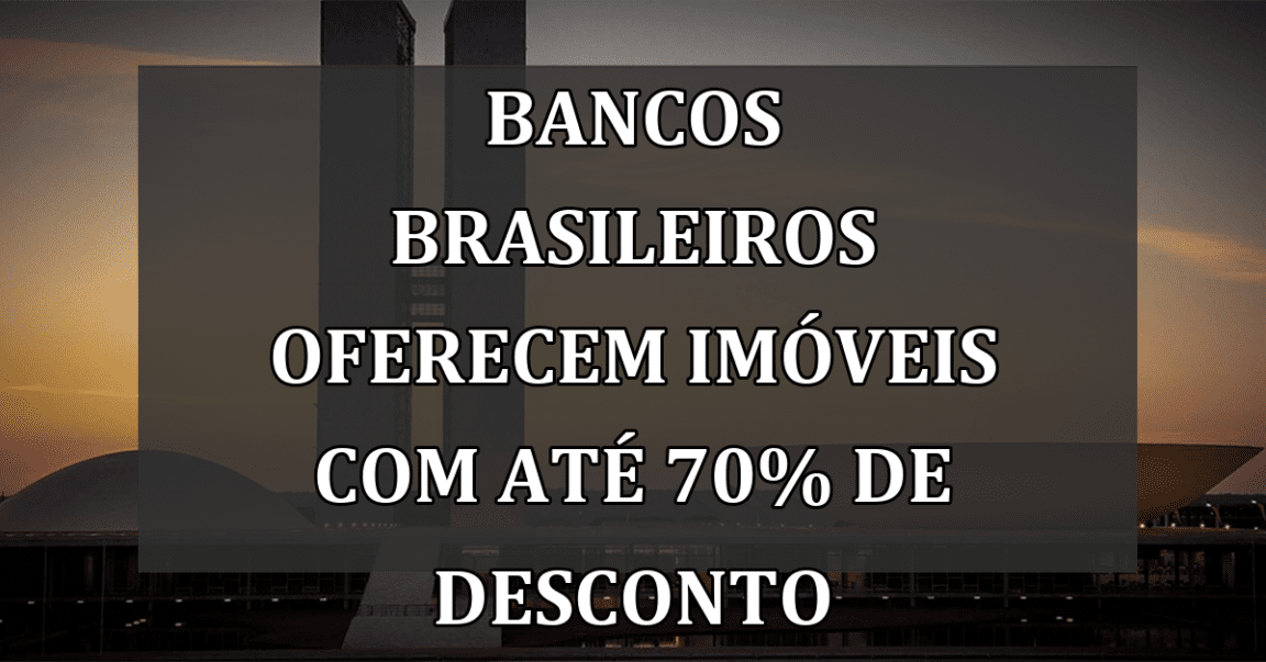 Bancos brasileiros oferecem imóveis com até 70% de desconto