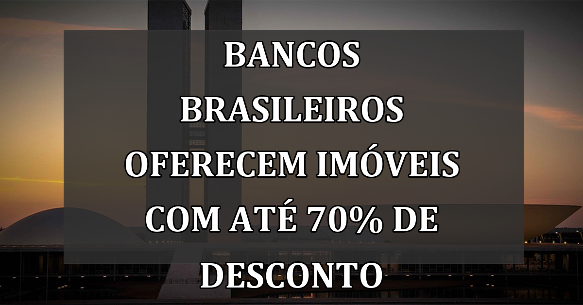 Bancos brasileiros oferecem imóveis com até 70% de desconto