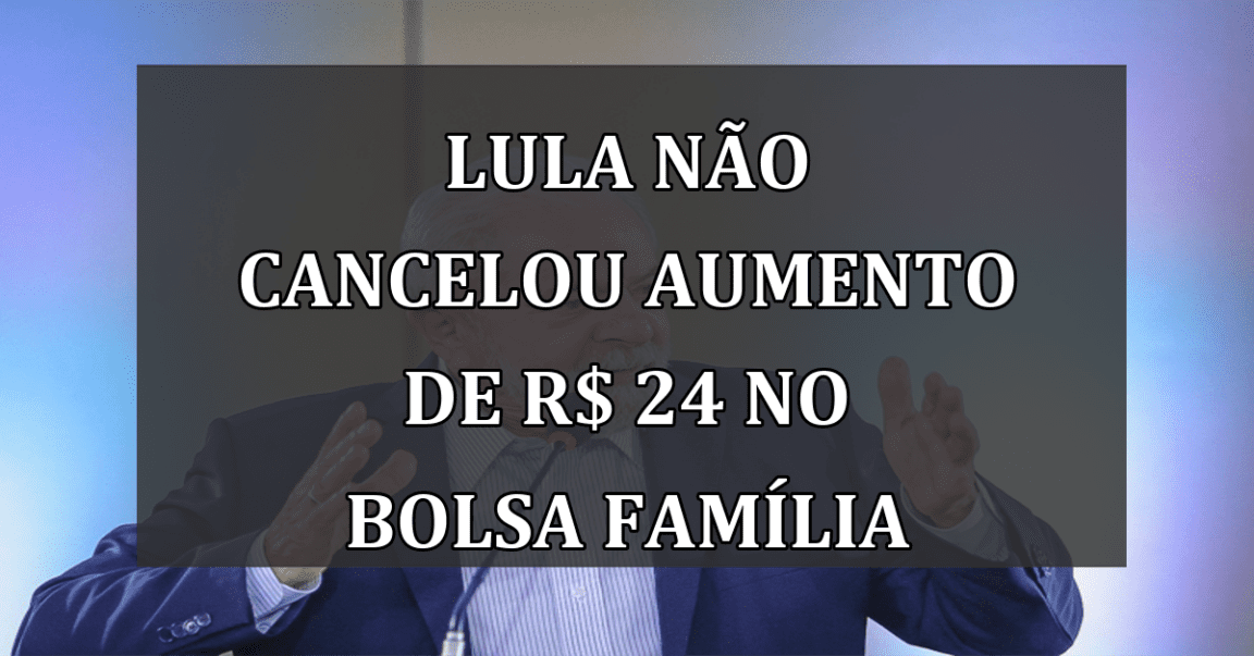 Lula não cancelou aumento de R$ 24 no Bolsa Família