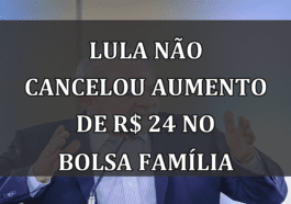 Lula não cancelou aumento de R$ 24 no Bolsa Família