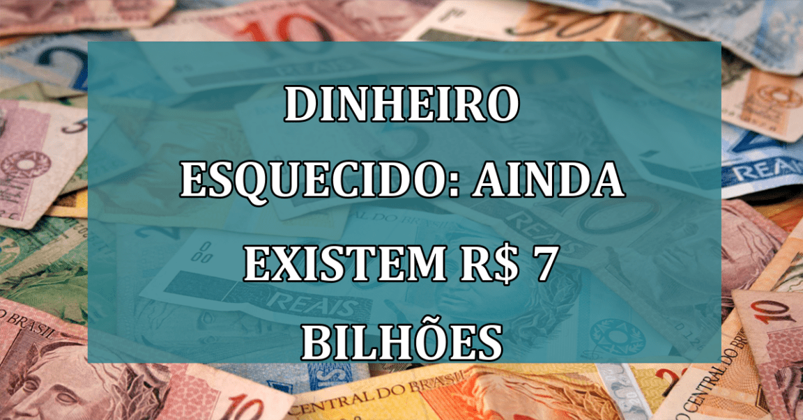 Dinheiro Esquecido: ainda existem R$ 7 Bilhoes