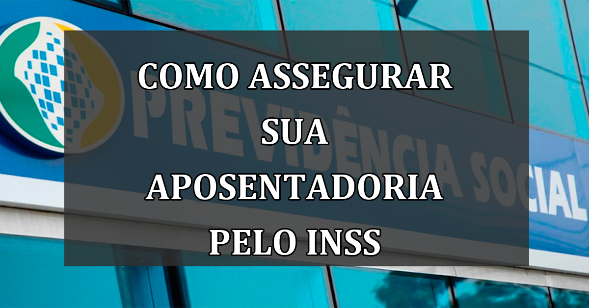 Como Assegurar Sua Aposentadoria pelo INSS