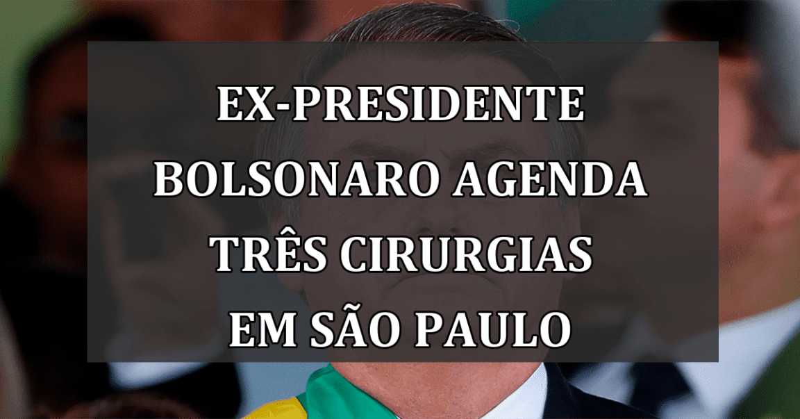 Ex-presidente Bolsonaro agenda três cirurgias em São Paulo