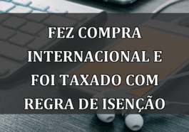 Fez compra internacional e foi TAXADO com REGRA de ISENCAO