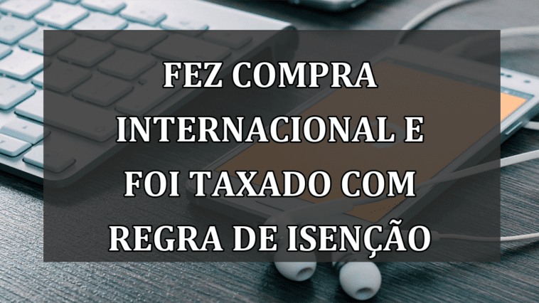 Fez compra internacional e foi TAXADO com REGRA de ISENCAO