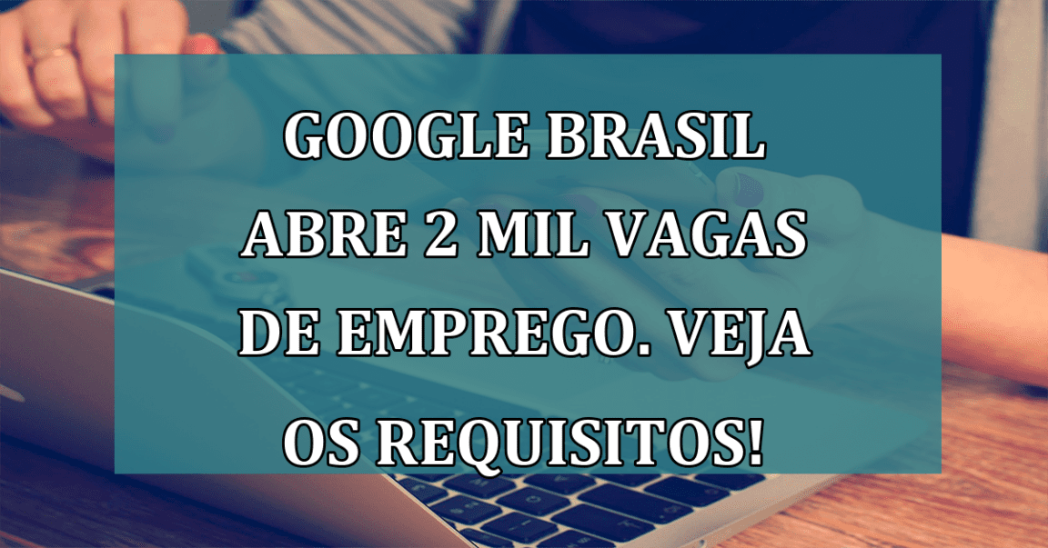 Google Brasil abre 2 MIL VAGAS de emprego. Veja os requisitos!