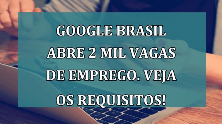 Google Brasil abre 2 MIL VAGAS de emprego. Veja os requisitos!