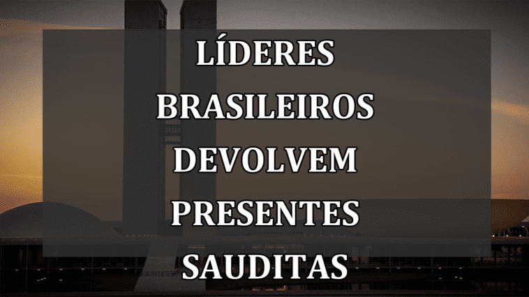 Líderes Brasileiros Devolvem Presentes Sauditas