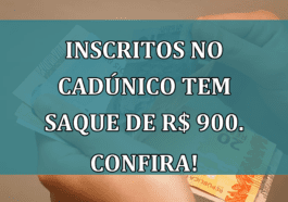 Inscritos no CadUnico tem SAQUE de R$ 900. Confira!