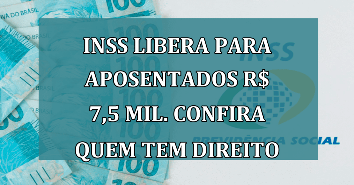 INSS LIBERA para aposentados R$ 7,5 MIL. Confira quem tem direito