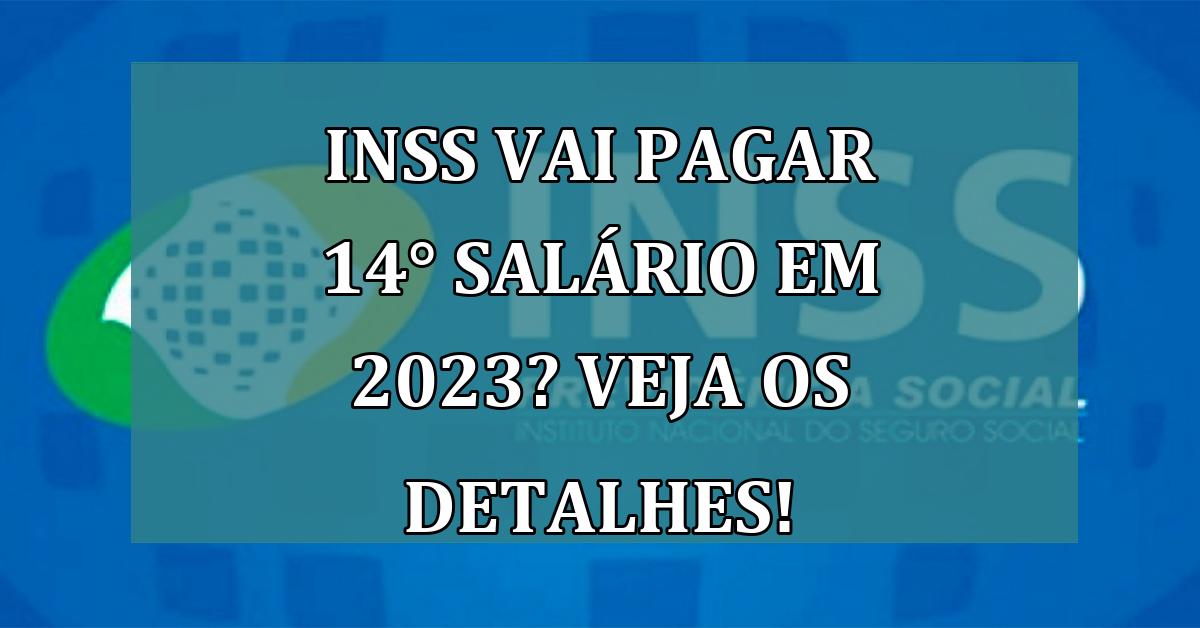 INSS vai pagar 14° salário em 2023? Veja os detalhes!