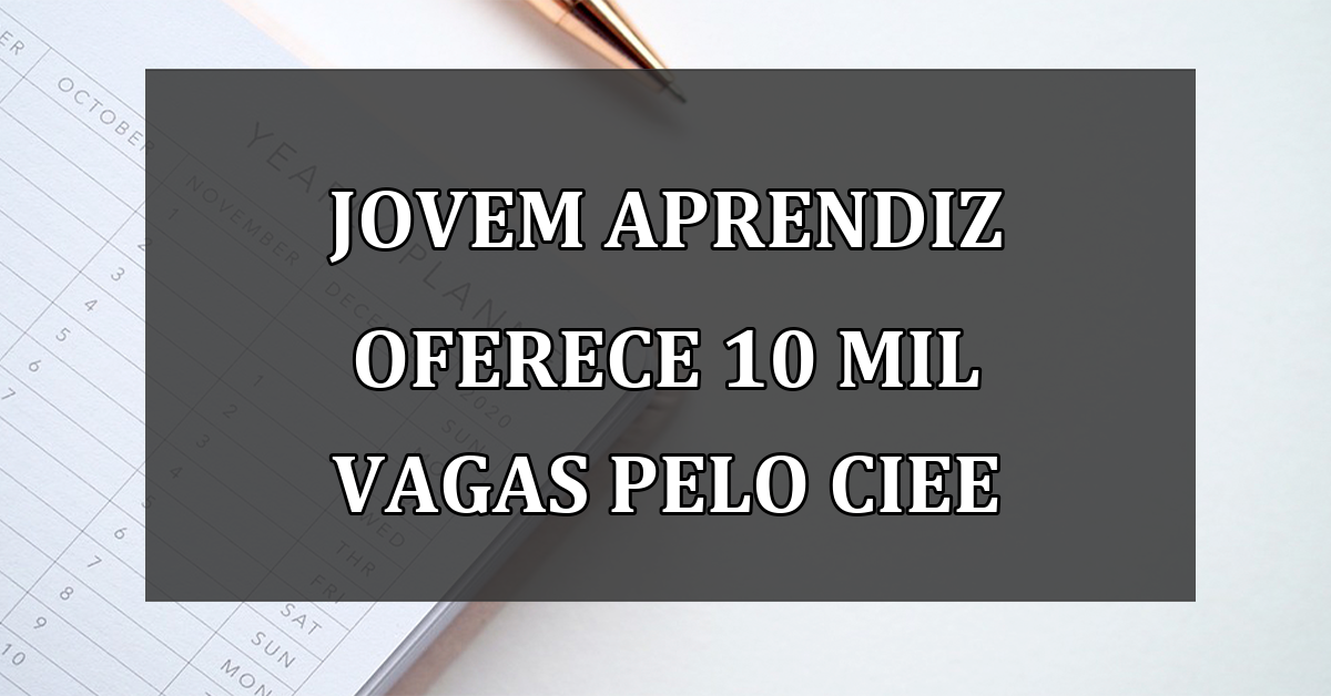 Jovem Aprendiz oferece 10 mil VAGAS pelo CIEE