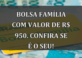 Bolsa Familia com valor de R$ 950. Confira se e o seu!