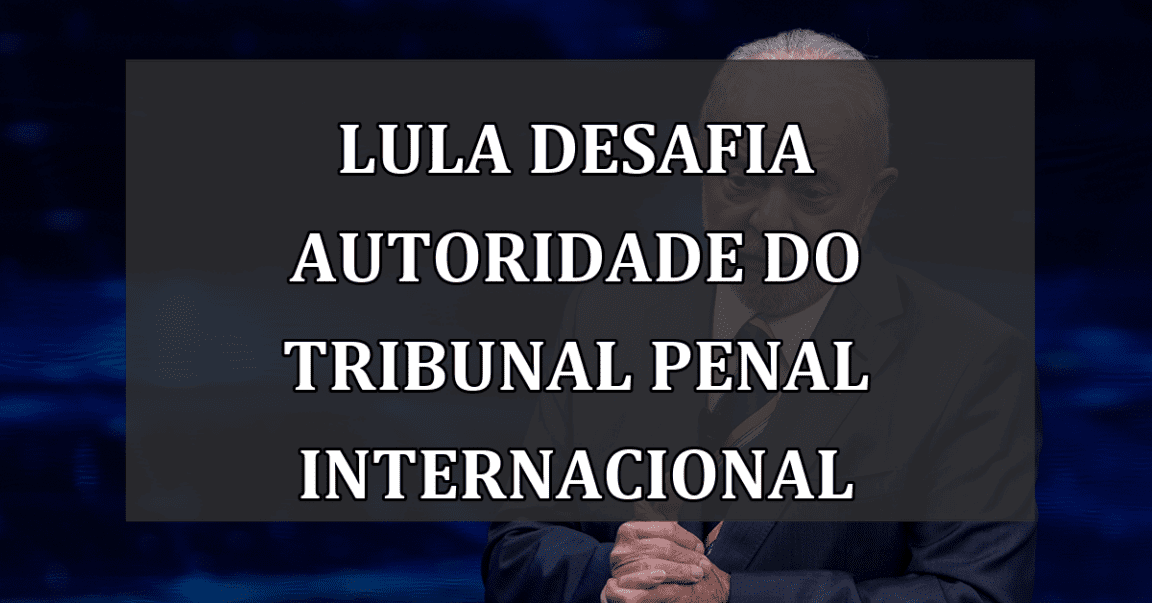 Lula Desafia Autoridade do Tribunal Penal Internacional