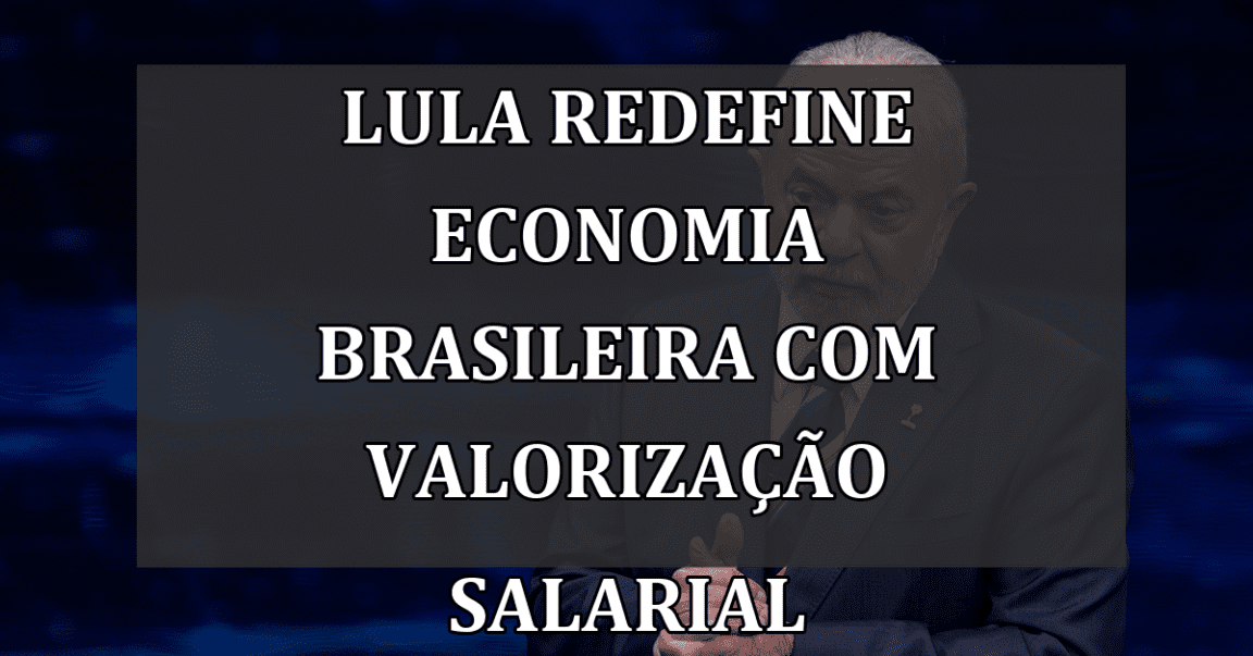 Lula redefine economia brasileira com valorização salarial