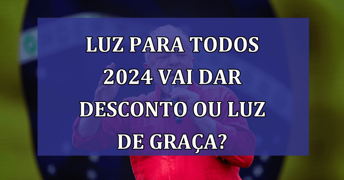 Luz Para Todos 2024 vai dar DESCONTO ou luz de GRACA?