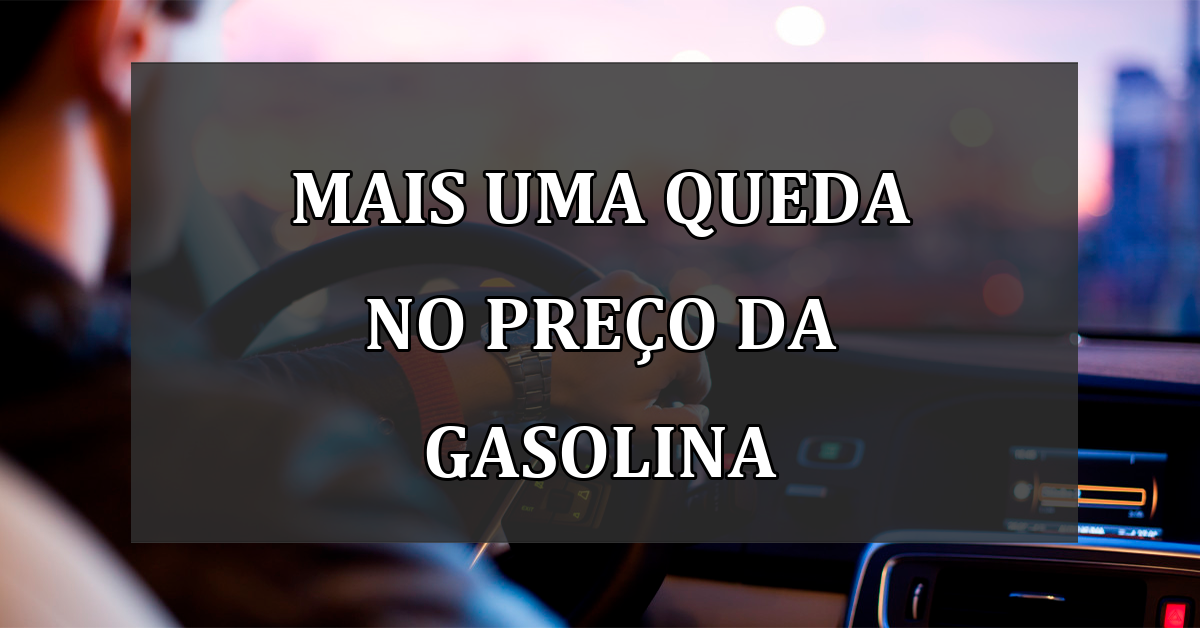 Mais uma QUEDA no PRECO da gasolina