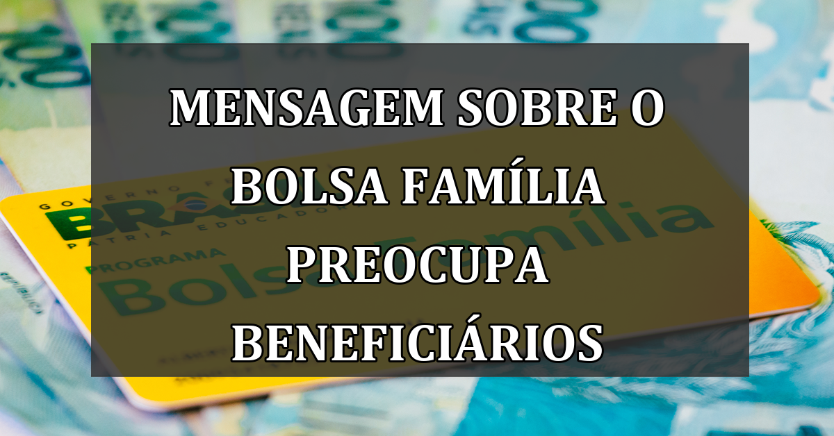 Mensagem sobre o Bolsa Familia PREOCUPA beneficiarios