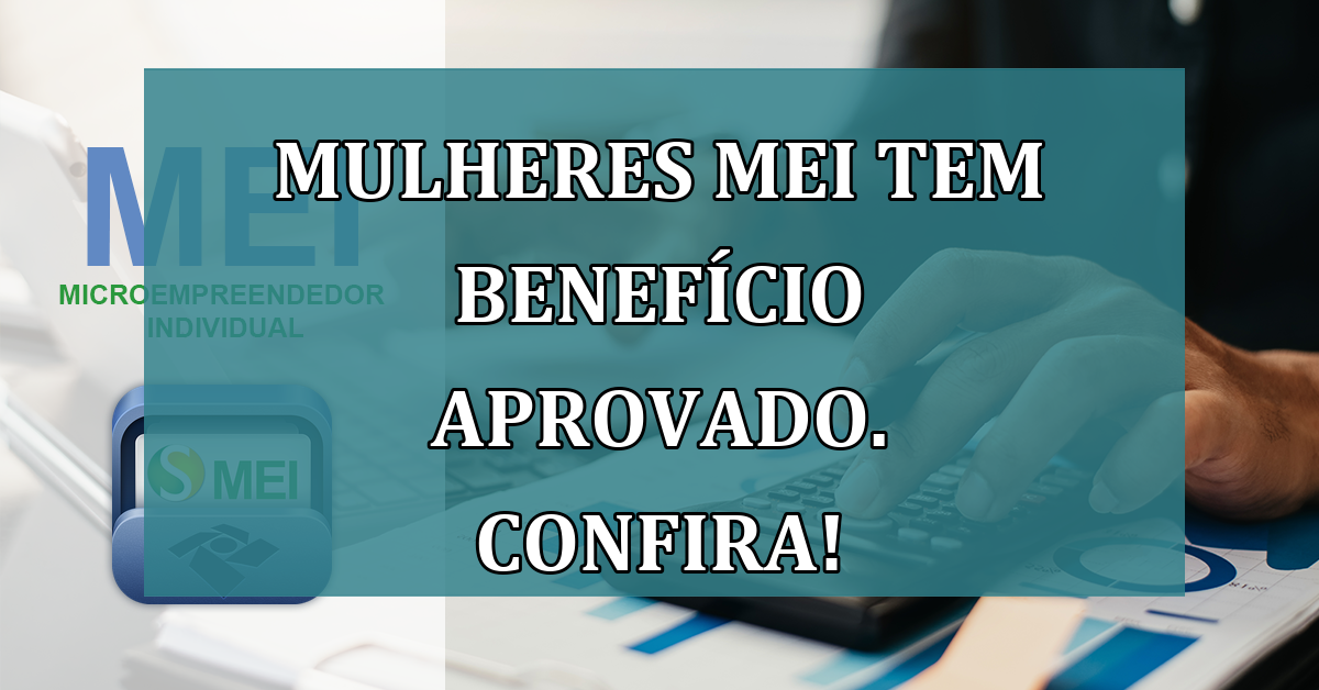 Mulheres MEI tem BENEFICIO aprovado. Confira!