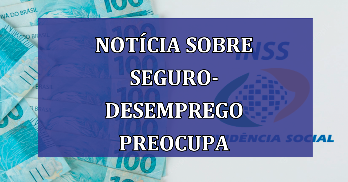 Noticia sobre seguro-desemprego PREOCUPA