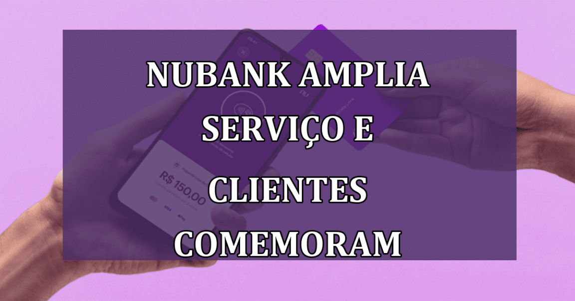 Nubank amplia SERVICO e clientes COMEMORAM