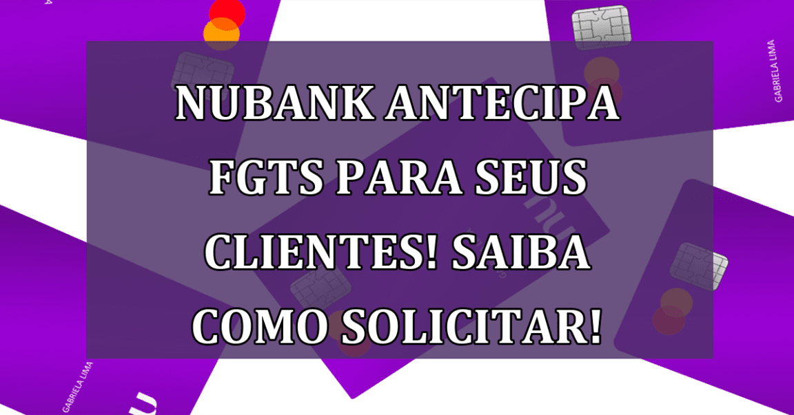 Nubank ANTECIPA FGTS para seus clientes! Saiba como solicitar!