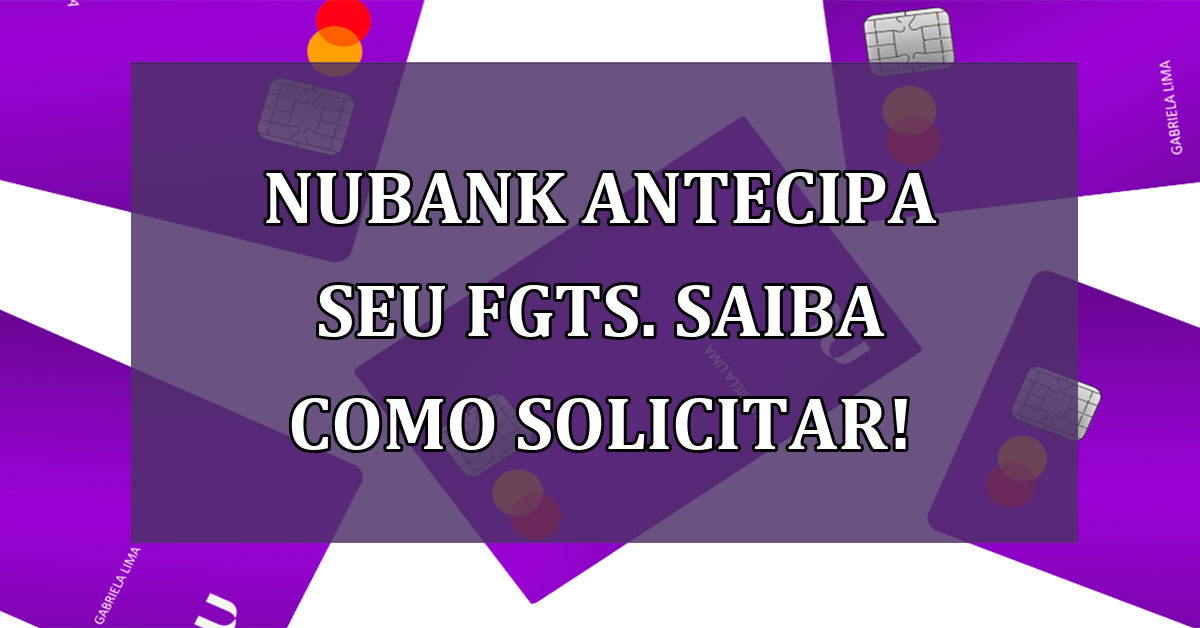 Nubank ANTECIPA seu FGTS. Saiba como solicitar!