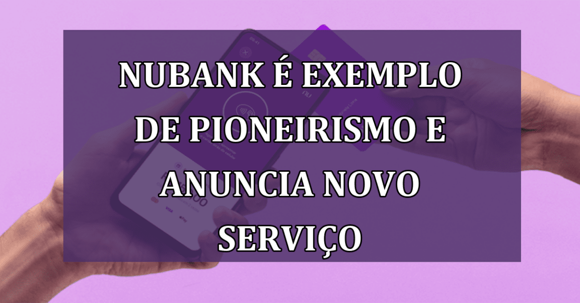 Nubank e exemplo de pioneirismo e anuncia NOVO SERVICO