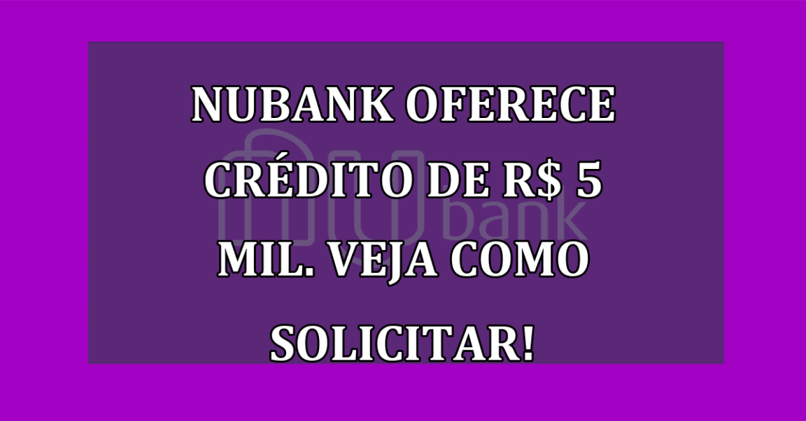 Nubank oferece CREDITO de R$ 5 MIL. Veja como solicitar!